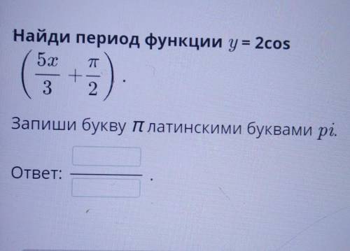 Найди период функции у=2cos(5x/3+п/2)​