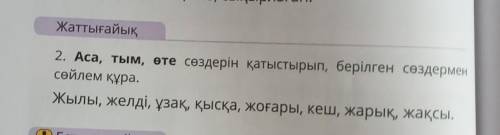 класс 2. Аса, тым, өте сөздерін қатыстырып, берілген сөздерменсөйлем құра.Жылы, желді, ұзақ, қысқа,