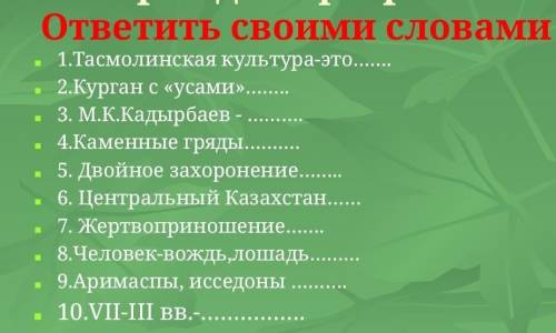 ответить своими словами - 1.Тасмолинская культура-это- 2.Курган с «усами»3. М.К.Кадырбаев -- 4.Камен