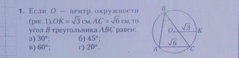 1. Если О - центр окружности (рис.1),OK= /3 см, АС = v6 см, то угол В треугольника АВС равен: a) 30°