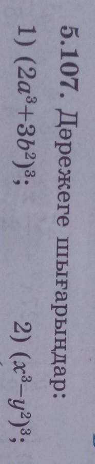 5.107. Дәрежеге шығарыңдар:1) (2a^3+3b^2)^32) (x^3-y^2)^3​