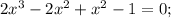 2x^{3}-2x^{2}+x^{2}-1=0;