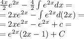 \frac{4x}{2} {e}^{2x} - \frac{4}{2} \int\limits {e}^{2x} dx = \\ = 2x {e}^{2x} - \int\limits {e}^{2x} d(2x) = \\ = 2x {e}^{2x} - {e}^{2x} + c = \\ = {e}^{2x} (2x - 1) + C