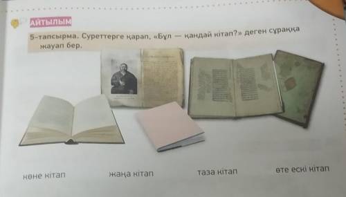 АЙТЫЛЫМ 5-тапсырма. Суреттерге қарап, «Бұл – қандай кітап?» деген сұраққажауап бер.өте ескі кітаптаз