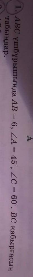 1.ABC үшбұрышында АВ=6,<А=45°,<С=60°. ВС қабырғасын табыңдар. ​