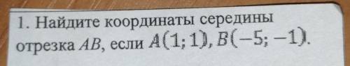 1. Найдите координаты серединыотрезка AB, если А(1;1), B(-5; -1).​