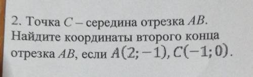 2. Точка С– середина отрезка АВ. Найдите координаты второго концаотрезка AB, если А(2;-1), C(-1;0).​