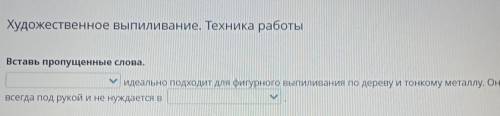 Художественное выпиливание. Техника работы Вставь пропущенные слова.идеально подходит для фигурного