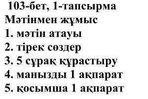 бет, 1-тапсырма Мәтінмен жұмыс 1. мәтін атауы 2. тірек сөздер 3. 5 сұрақ құрастыру 4. манызды 1 ақпа