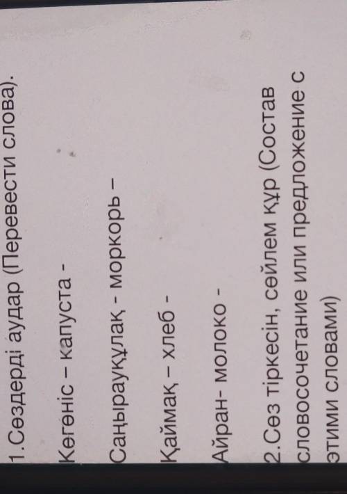 1.Сөздерді аудар (Перевести слова). Кегеніс – капуста -Саңырауқұлақ - моркорь -Қаймақ – хлеб -Айран-