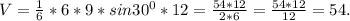 V=\frac{1}{6}*6*9*sin30^0*12=\frac{54*12}{2*6}=\frac{54*12}{12}=54.