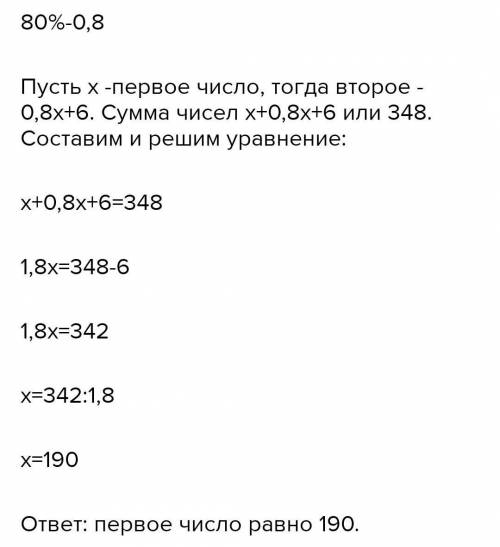 Сумма двух чисел равна 348. Второе число на 6 больше, чем 80% первого числа. Найдите первое число. 1