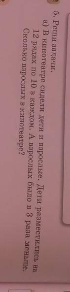 5. Реши задачи. а) в кинотеатре сидели дети и взрослые. Дети разместились на12 рядах по 10 в каждом.