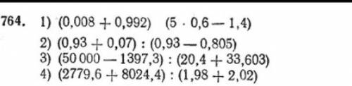 764. 1) (0,008+0,992) (5 0,6-1,4) 2) (0,93 + 0,07): (0,93- 0,805) 3) (50000- 1397,3) : (20,4 + 33,60