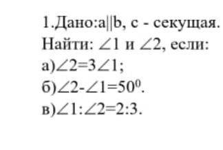 1.Дано:a||b, с - секущая. Найти: Угол1 и угол2, если: a)Угол 2=3 Угол1; 6)22-21=509. b)Угол1: Угол2