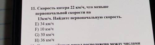 11. Скорость катера 22 км/ч, что меньше первоначальной скорости на13км/ч. Найдите первоначальную ско