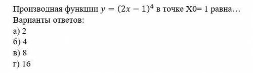 Производная функции y=(2x-1)^4 в точке X0= 1 равна… Варианты ответов: а) 2 б) 4 в) 8 г) 16