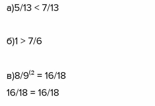 Сравните числа : а)5/13 и 7/13б) 1 и 7/6в) 8/9 и 16/18​