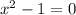 x {}^{2} - 1 = 0