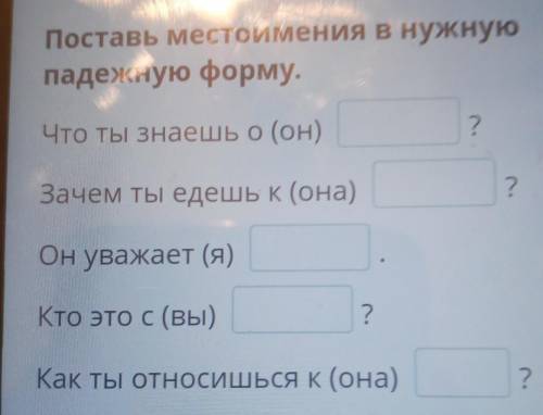 Поставь местоимения в нужную падежную форму.Что ты знаешь о (он)?Зачем ты едешь к (она)?Он уважает (