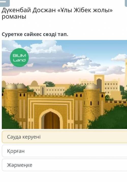 Дүкенбай Досжан «Ұлы Жібек жолы» романы Суретке cәйкес сөзді тап.￼Сауда керуеніҚорғанЖәрмеңке ​