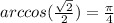 arccos( \frac{ \sqrt{2} }{2} ) = \frac{\pi}{4} \\