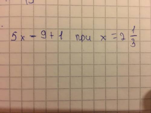 Найди значение выражения 5x-9+1 при x=2целая1/3