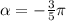 \alpha = - \frac{3}{5}\pi