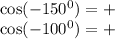 \cos( - 150 ^{0} ) = + \\ \cos( - 100 ^{0} ) = +