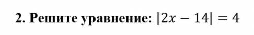 2.Решите уравнение |2x-14|=4​