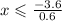 x \leqslant \frac{ - 3.6}{0.6}