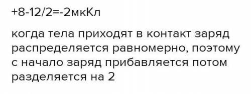 Два однакових за розмирами наелектризованих тіла, з зарядами 12 мкКл та -8мкКл торкнулися одне одног