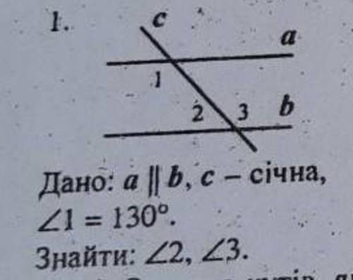 Дано: а || Ь, с -січна, кут 1 = 130°. Знайти: кут 2, кут 3.​