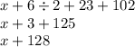 x + 6 \div 2 + 23 + 102 \\ x + 3 + 125 \\ x + 128