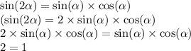 \sin(2 \alpha ) = \sin( \alpha ) \times \cos( \alpha ) \\ ( \sin(2 \alpha ) = 2 \times \sin( \alpha ) \times \cos( \alpha ) \\ 2 \times \sin( \alpha ) \times \cos( \alpha ) = \sin( \alpha ) \times \cos( \alpha ) \\ 2 = 1