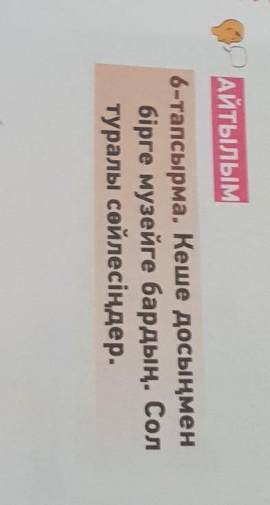 АЙТЫЛЫМ6-тапсырма. Кеше досыңменбірге музейге бардың. Солтуралы сөйлесіңдер помгите​