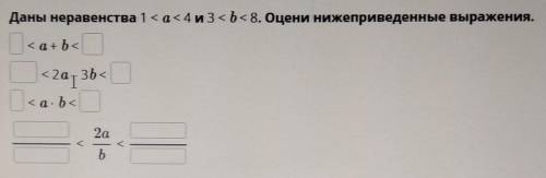 Даны неравенства 1 <a<4 и 3<b< 8. Оцени нижеприведенные выражения. О<a + b <<2а