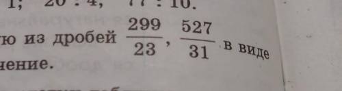 Запишите каждую из дробей 299/23,527/31 в виде частного и найдите его значение​