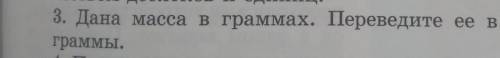 3. Дана масса в граммах. Переведите ее в килограммы играммы. решить это информатика​
