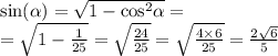 \sin( \alpha ) = \sqrt{1 - { \cos}^{2} \alpha } = \\ = \sqrt{1 - \frac{1}{25} } = \sqrt{ \frac{24}{25} } = \sqrt{ \frac{4 \times 6}{25} } = \frac{2 \sqrt{6} }{5}