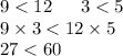 9 < 12 \: \: \: \: \: \: \: 3 < 5 \\ 9 \times 3 < 12 \times 5 \\ 27 < 60