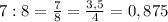 7:8=\frac{7}{8}=\frac{3,5}{4}= 0,875