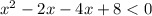 x {}^{2} - 2x - 4x + 8 < 0