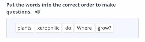 Put the words into the correct order to make questions. plants xerophilic do Where grow