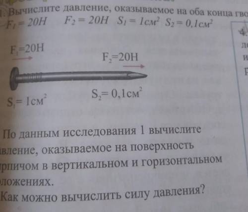 1)вычислите давление, оказываемое на оба конца гвоздя. F1=20h; F2=20h; S1=1см²; S2=0,1см².2)по данны