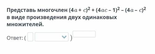 Представь многочлен (4a + c)² + (4ac – 1)²– (4a – c)² в виде произведения двух одинаковых множителей