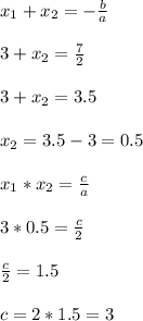 x_1+x_2=-\frac{b}{a} \\ \\ 3+x_2=\frac{7}{2}\\ \\ 3+x_2=3.5 \\ \\ x_2=3.5-3=0.5 \\ \\ x_1*x_2=\frac{c}{a}\\ \\ 3*0.5=\frac{c}{2} \\ \\ \frac{c}{2} =1.5 \\ \\ c=2*1.5=3