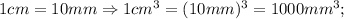 1 cm=10 mm \Rightarrow 1 cm^{3}=(10 mm)^{3}=1000 mm^{3};