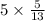 5 \times \frac{5}{13}