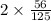 2\times \frac{56}{125}